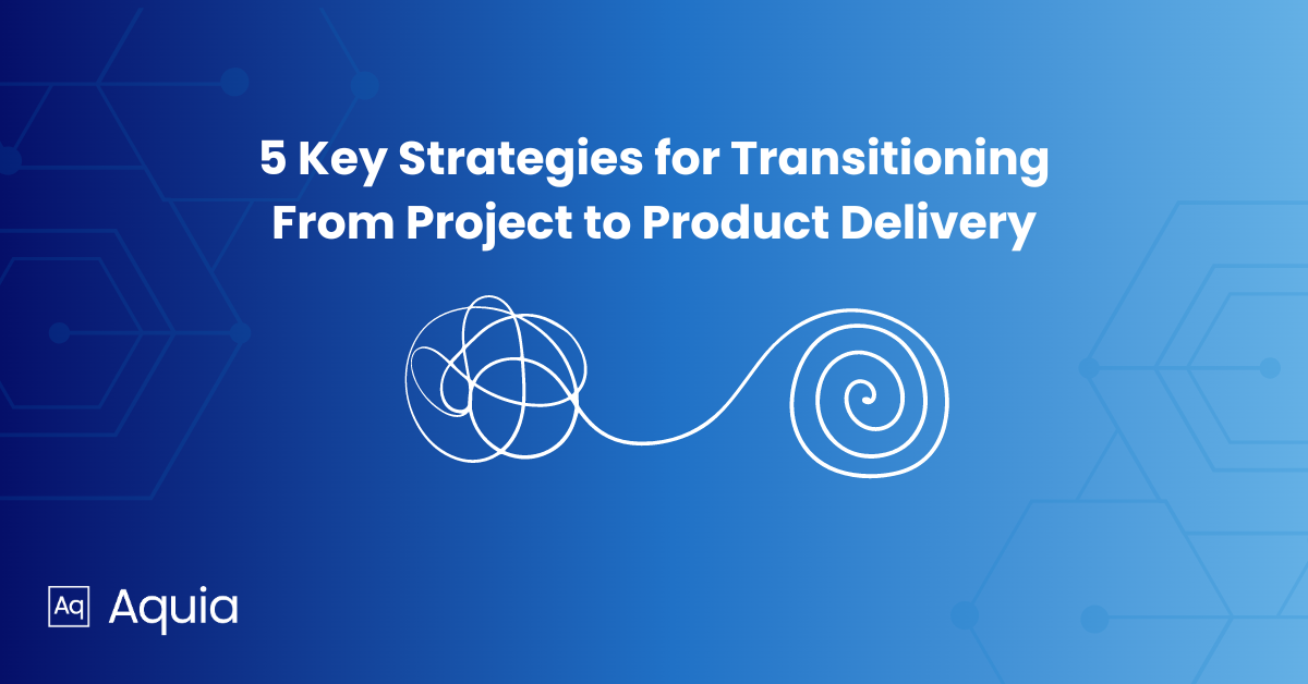 Successfully Transitioning from Project to Product Delivery: Five Key Strategies